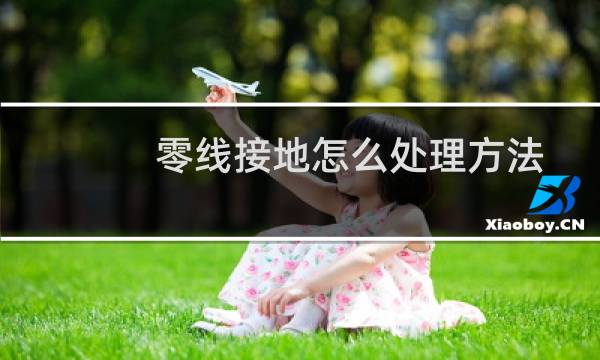 零线接地怎么处理方法 - 怎样消除零线接地跳闸