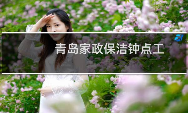 青岛家政保洁钟点工 - 青岛家政保洁钟点工价格