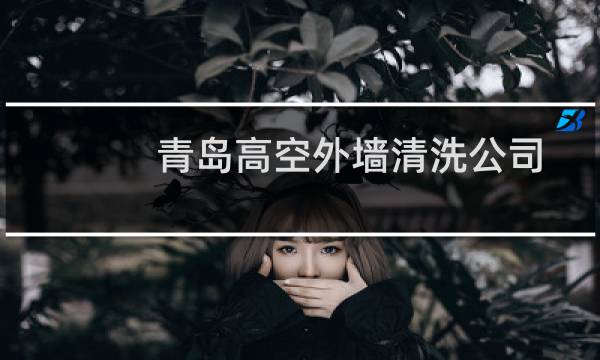 青岛高空外墙清洗公司 - 青岛崂山玻璃幕墙清洗