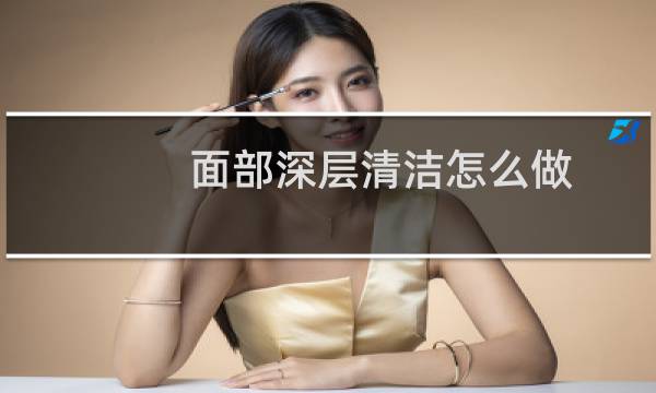 面部深层清洁怎么做 - 自己怎么清理毛孔堵塞