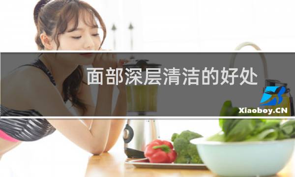 面部深层清洁的好处 - 做皮肤深层清洁好不好