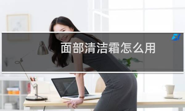 面部清洁霜怎么用 - 面部清洁霜
