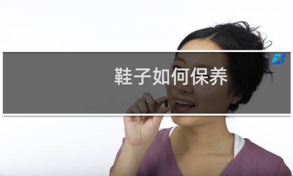 鞋子如何保养 - 各种鞋子的保养方法