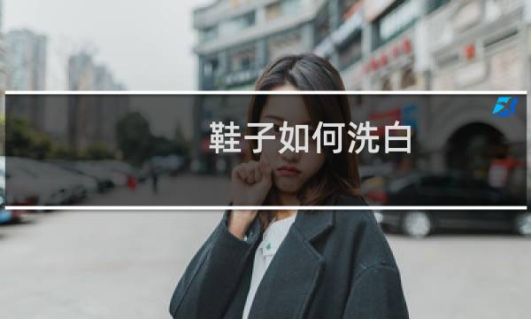 鞋子如何洗白 - 白网鞋怎么能洗得更白更干净