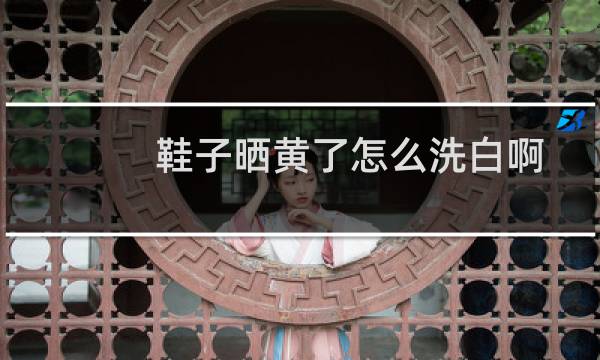 鞋子晒黄了怎么洗白啊 - 运动鞋网面洗了发黄怎么办