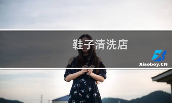 鞋子清洗店 - 干洗店洗鞋子靠谱吗