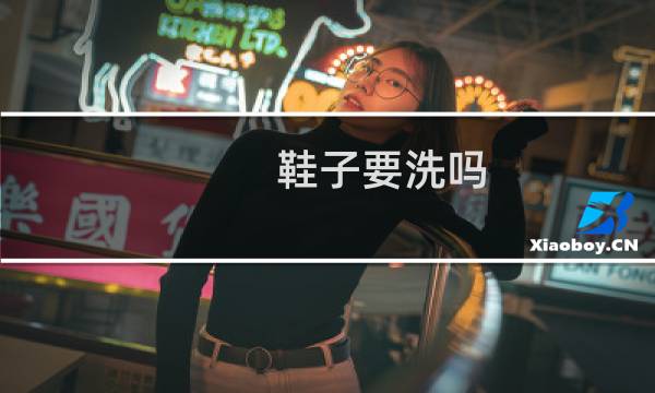 鞋子要洗吗 - 鞋子可以经常洗吗