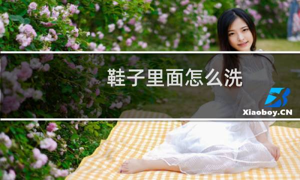 鞋子里面怎么洗 - 鞋子内部需要清洗吗