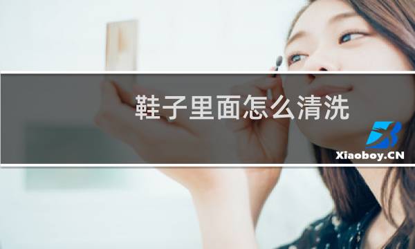 鞋子里面怎么清洗 - 怎么清洗鞋内
