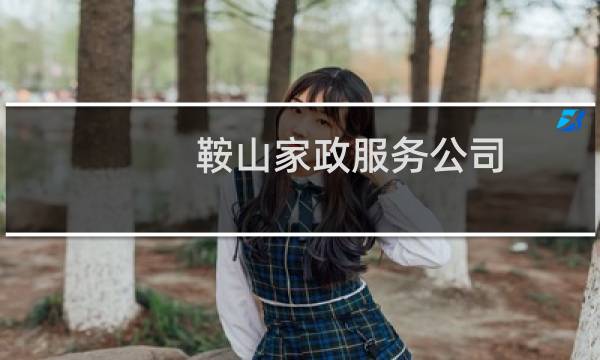 鞍山家政服务公司 - 鞍山保姆中介公司电话