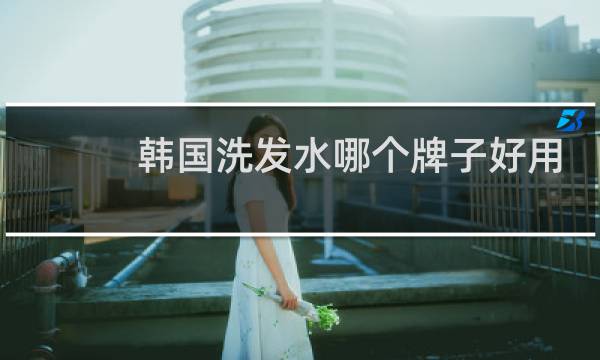 韩国洗发水哪个牌子好用 - 韩国所望洗发水哪款好
