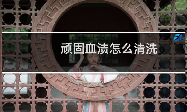 顽固血渍怎么清洗 - 陈旧血渍用什么洗可以洗掉