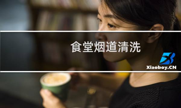 食堂烟道清洗 - 食堂烟道清洗报价