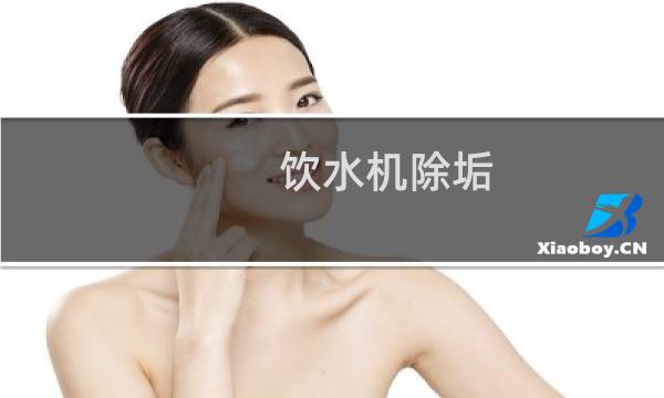 饮水机除垢 - 直饮式饮水机如何清洗水垢