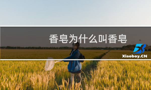 香皂为什么叫香皂 - 香皂为什么是香的