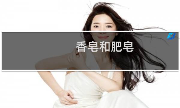 香皂和肥皂 - 肥皂和香皂有什么区别
