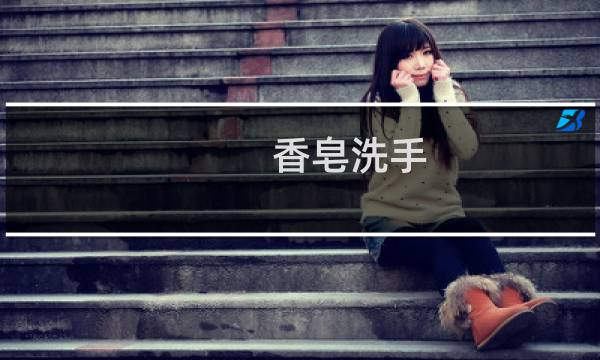 香皂洗手 - 医生用肥皂洗手还是香皂呢