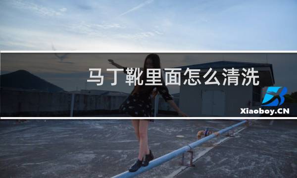 马丁靴里面怎么清洗 - 马丁靴臭了怎么清洗