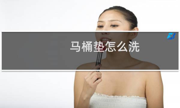 马桶垫怎么洗 - 马桶垫手洗还是机洗