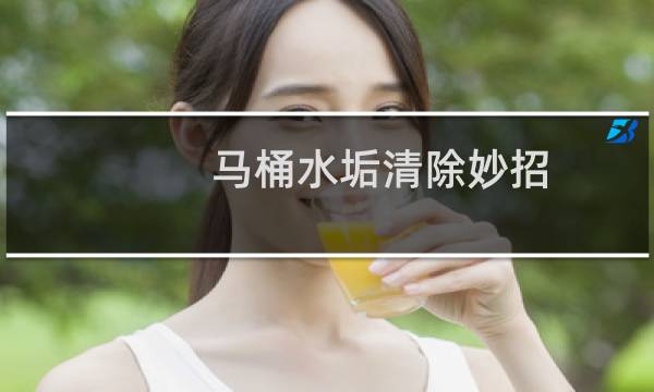 马桶水垢清除妙招 - 马桶里尿碱太厚怎么除