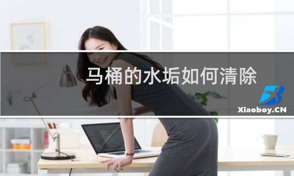 马桶的水垢如何清除 - 马桶顽固水垢怎么去除