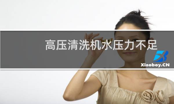 高压清洗机水压力不足 - 高压清洗机压力调不上去原因