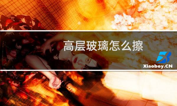 高层玻璃怎么擦 - 高层封死外玻璃怎么擦