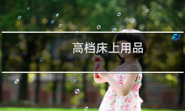 高档床上用品 - 高档床上用品多少钱