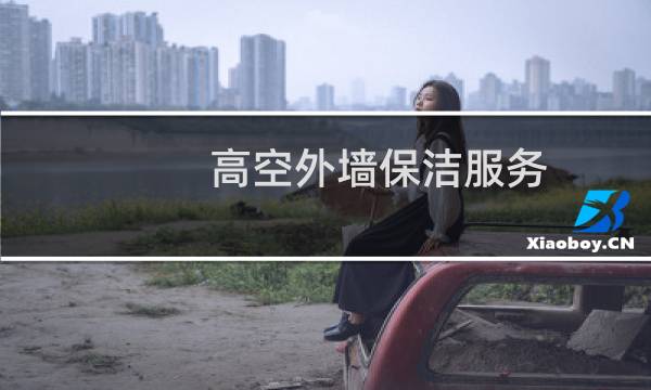 高空外墙保洁服务 - 高空外墙清洗服务规范