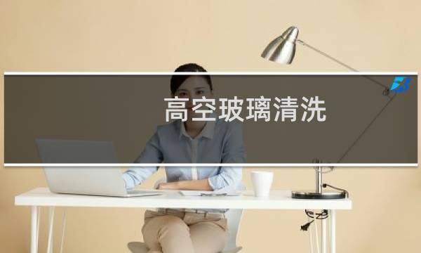 高空玻璃清洗 - 高空外墙玻璃清洗