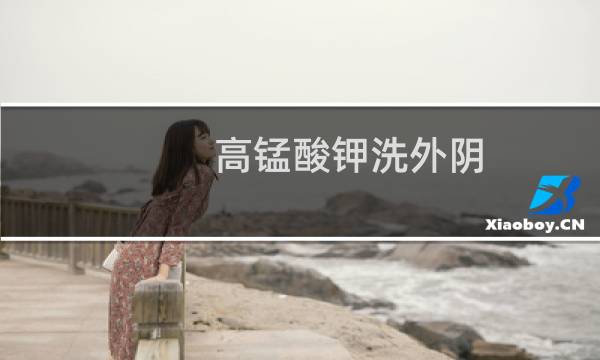 高锰酸钾洗外阴 - 高锰酸钾洗过反而痒了