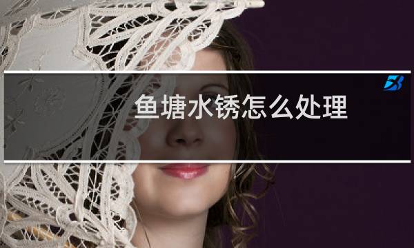 鱼塘水锈怎么处理 - 鱼塘水锈处理办