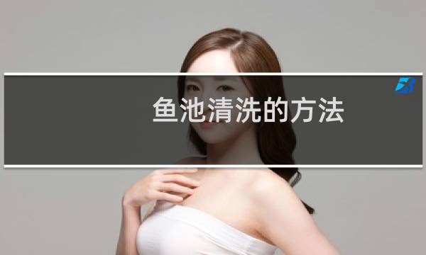 鱼池清洗的方法 - 清洗鱼池多少钱