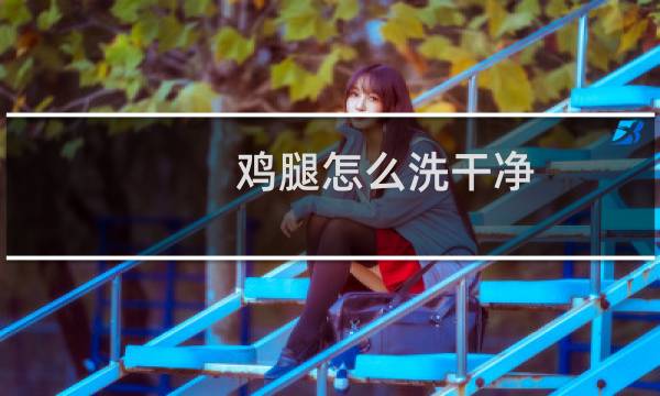 鸡腿怎么洗干净 - 冷冻鸡腿去血水小窍门