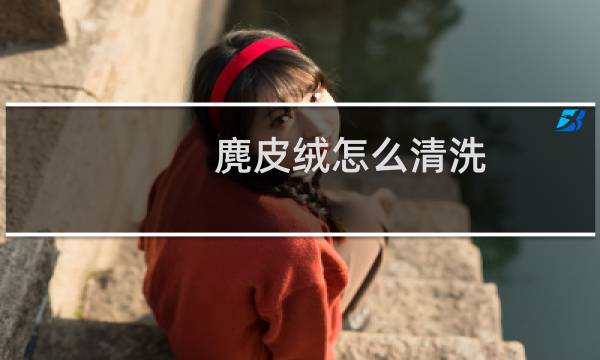 麂皮绒怎么清洗 - 麂皮绒面料可以水洗吗