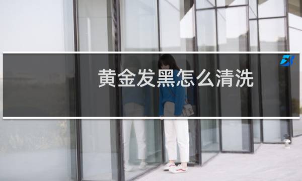黄金发黑怎么清洗 - 黄金发黑是假的吗
