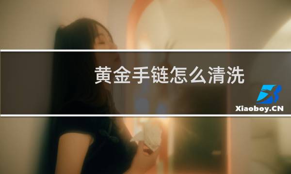 黄金手链怎么清洗 - 金项链怎么清洗干净