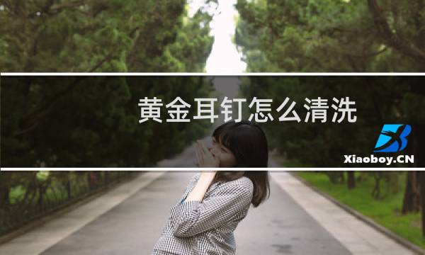 黄金耳钉怎么清洗 - 黄金耳钉自己在家怎么清洗