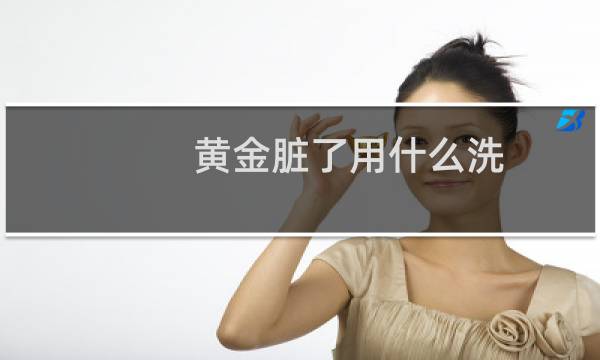 黄金脏了用什么洗 - 黄金如何清洗