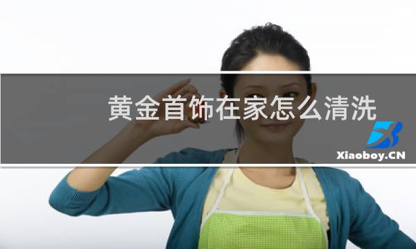 黄金首饰在家怎么清洗 - 自己在家清洗黄金首饰的方法