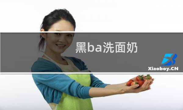 黑ba洗面奶 - 黑ba洗面奶真的好用吗