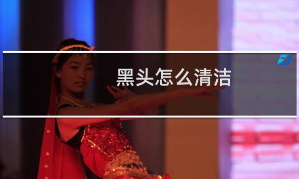 黑头怎么清洁 - 自己清理黑头的妙招