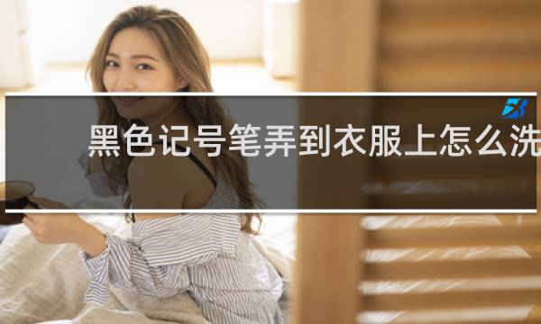 黑色记号笔弄到衣服上怎么洗 - 黑色记号笔的清洗妙招