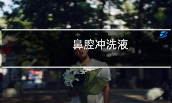 鼻腔冲洗液 - 冲洗鼻腔的药哪个好